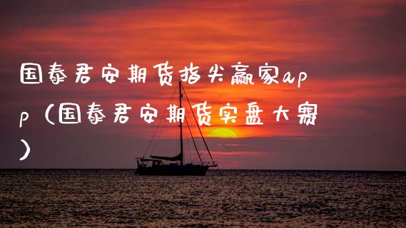 国泰君安期货指尖赢家app（国泰君安期货实盘大赛）_https://www.zcsm.com.cn_原油期货_第1张