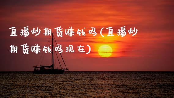 直播炒期货赚钱吗(直播炒期货赚钱吗现在)_https://www.zcsm.com.cn_原油期货_第1张