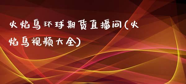 火焰鸟环球期货直播间(火焰鸟视频大全)_https://www.zcsm.com.cn_期货行情_第1张