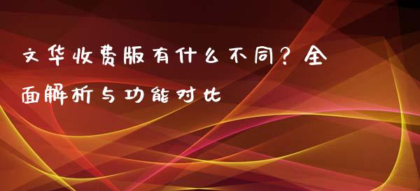 文华收费版有什么不同？全面解析与功能对比_https://www.zcsm.com.cn_期货百科_第1张