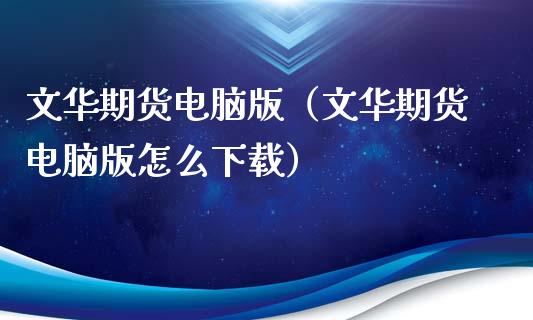 文华期货电脑版（文华期货电脑版怎么下载）_https://www.zcsm.com.cn_期货百科_第1张
