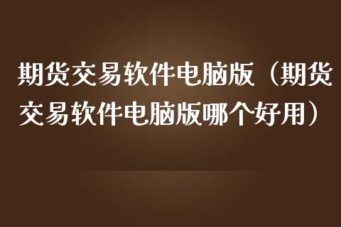 期货交易软件电脑版（期货交易软件电脑版哪个好用）_https://www.zcsm.com.cn_期货交易_第1张
