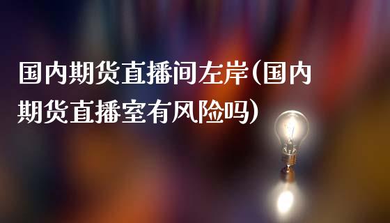 国内期货直播间左岸(国内期货直播室有风险吗)_https://www.zcsm.com.cn_期货行情_第1张