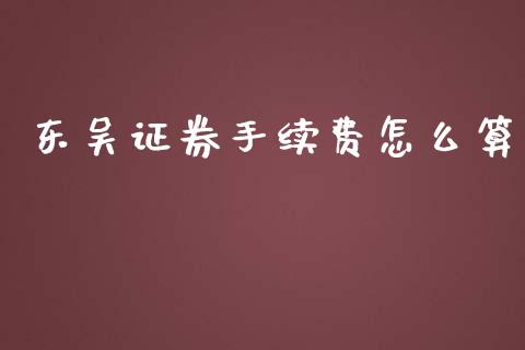 东吴证券手续费怎么算_https://www.zcsm.com.cn_期货百科_第1张