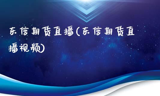 东信期货直播(东信期货直播视频)_https://www.zcsm.com.cn_期货百科_第1张