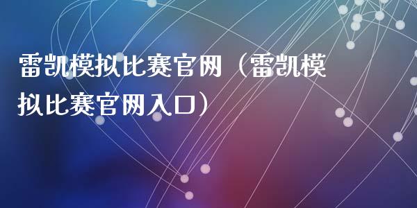 雷凯模拟比赛官网（雷凯模拟比赛官网入口）_https://www.zcsm.com.cn_期货交易_第1张