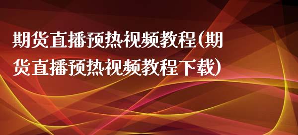 期货直播预热视频教程(期货直播预热视频教程下载)_https://www.zcsm.com.cn_期货培训_第1张