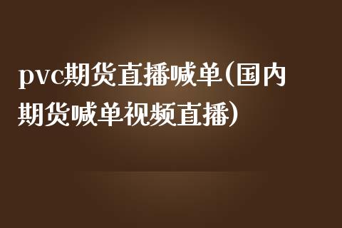 pvc期货直播喊单(国内期货喊单视频直播)_https://www.zcsm.com.cn_原油期货_第1张