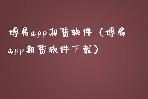 博易app期货软件（博易app期货软件下载）_https://www.zcsm.com.cn_原油期货_第1张