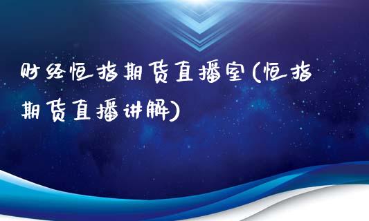财经恒指期货直播室(恒指期货直播讲解)_https://www.zcsm.com.cn_期货百科_第1张