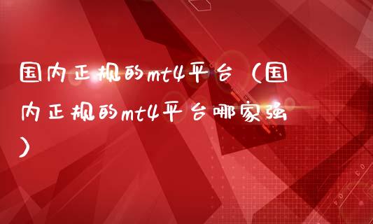 国内正规的mt4平台（国内正规的mt4平台哪家强）_https://www.zcsm.com.cn_期货行情_第1张