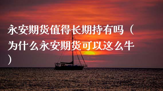 永安期货值得长期持有吗（为什么永安期货可以这么牛）_https://www.zcsm.com.cn_期货行情_第1张
