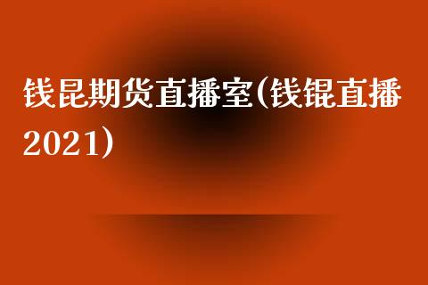钱昆期货直播室(钱锟直播2021)_https://www.zcsm.com.cn_期货培训_第1张