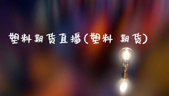 塑料期货直播(塑料 期货)_https://www.zcsm.com.cn_期货百科_第1张