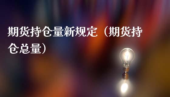 期货持仓量新规定（期货持仓总量）_https://www.zcsm.com.cn_期货交易_第1张
