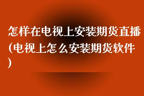怎样在电视上安装期货直播(电视上怎么安装期货软件)_https://www.zcsm.com.cn_期货百科_第1张