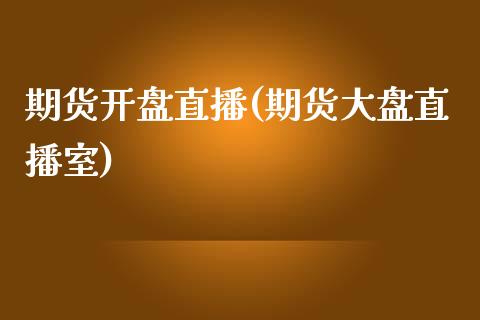 期货开盘直播(期货大盘直播室)_https://www.zcsm.com.cn_期货百科_第1张