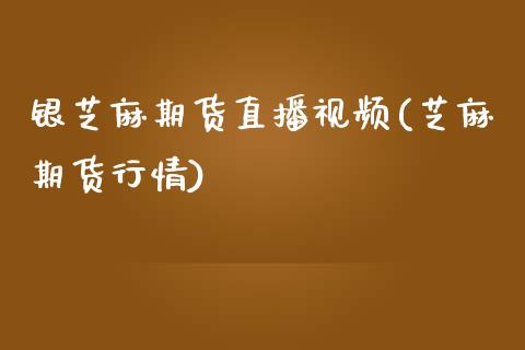 银芝麻期货直播视频(芝麻期货行情)_https://www.zcsm.com.cn_期货行情_第1张