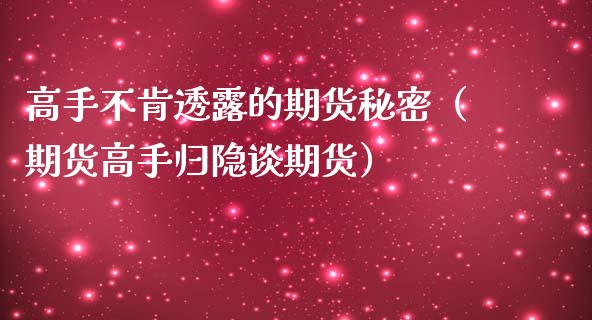 高手不肯透露的期货秘密（期货高手归隐谈期货）_https://www.zcsm.com.cn_期货培训_第1张