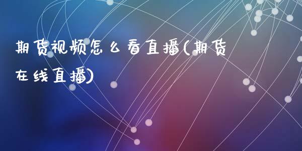 期货视频怎么看直播(期货在线直播)_https://www.zcsm.com.cn_期货百科_第1张
