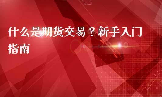 什么是期货交易？新手入门指南_https://www.zcsm.com.cn_期货行情_第1张
