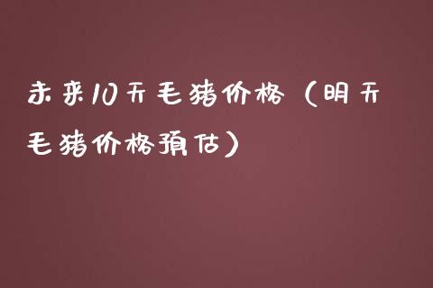 未来10天毛猪价格(明天毛猪价格预估)_期货行情_第1张_期货百科_期货喊单_期货行情_期货交易_原油期货_期货培训 未来10天毛猪价格(明天毛猪价格预估)_https://www.zcsm.com.cn_期货行情_第1张