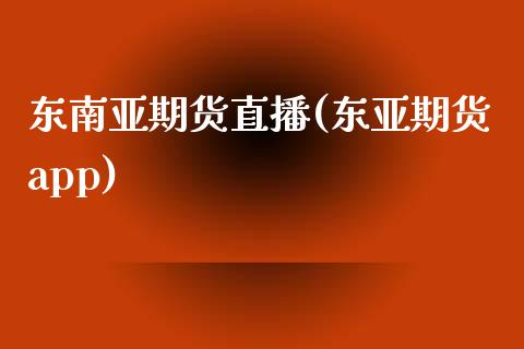 东南亚期货直播(东亚期货app)_https://www.zcsm.com.cn_期货喊单_第1张