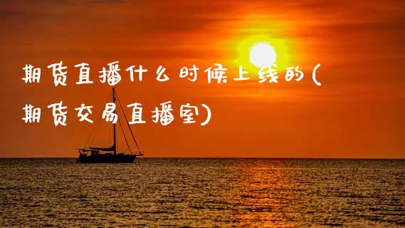 期货直播什么时候上线的(期货交易直播室)_https://www.zcsm.com.cn_期货百科_第1张