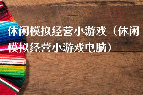 休闲模拟经营小游戏（休闲模拟经营小游戏电脑）_https://www.zcsm.com.cn_期货交易_第1张