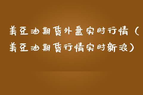 美豆油期货外盘实时行情（美豆油期货行情实时新浪）_https://www.zcsm.com.cn_期货培训_第1张