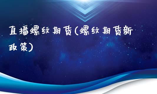 直播螺纹期货(螺纹期货新政策)_https://www.zcsm.com.cn_期货百科_第1张