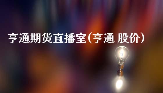 亨通期货直播室(亨通 股价)_https://www.zcsm.com.cn_原油期货_第1张