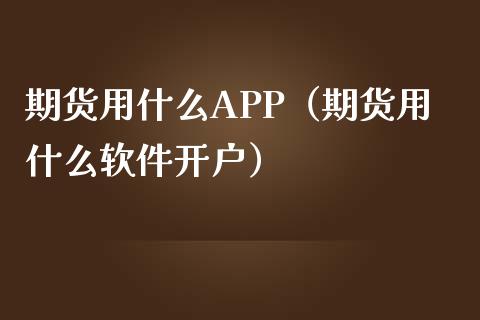 期货用什么APP（期货用什么软件开户）_https://www.zcsm.com.cn_原油期货_第1张