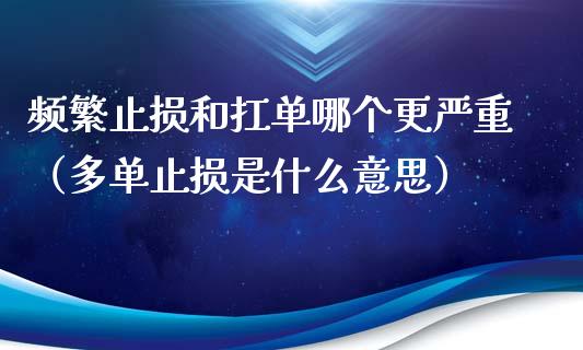 频繁止损和扛单哪个更严重（多单止损是什么意思）_https://www.zcsm.com.cn_期货交易_第1张