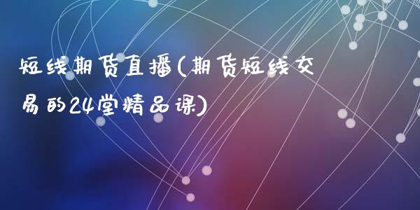 短线期货直播(期货短线交易的24堂精品课)_https://www.zcsm.com.cn_期货百科_第1张