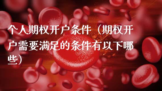 个人期权开户条件（期权开户需要满足的条件有以下哪些）_https://www.zcsm.com.cn_期货培训_第1张