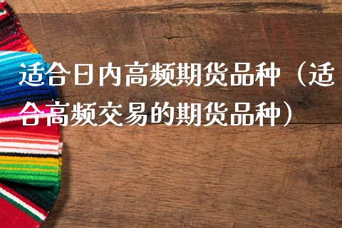 适合日内高频期货品种（适合高频交易的期货品种）_https://www.zcsm.com.cn_期货喊单_第1张