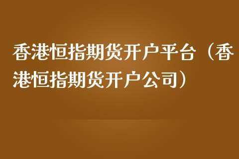香港恒指期货开户平台（香港恒指期货开户公司）_https://www.zcsm.com.cn_期货培训_第1张