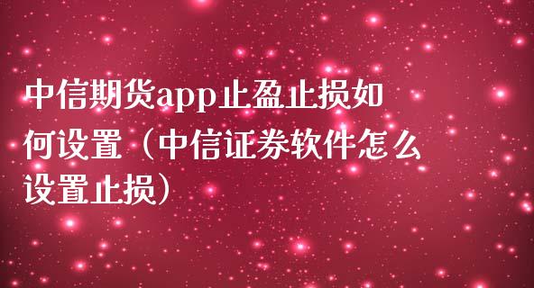 中信期货app止盈止损如何设置（中信证券软件怎么设置止损）_https://www.zcsm.com.cn_期货交易_第1张