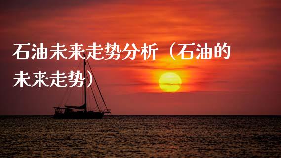 石油未来走势分析（石油的未来走势）_https://www.zcsm.com.cn_原油期货_第1张
