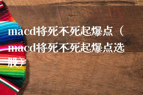 macd将死不死起爆点（macd将死不死起爆点选股）_https://www.zcsm.com.cn_期货培训_第1张