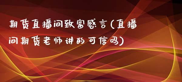 期货直播间致富感言(直播间期货老师讲的可信吗)_https://www.zcsm.com.cn_期货培训_第1张