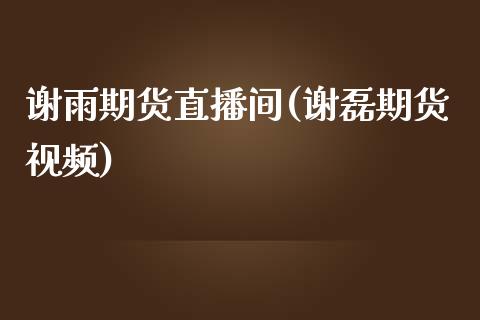 谢雨期货直播间(谢磊期货视频)_https://www.zcsm.com.cn_原油期货_第1张
