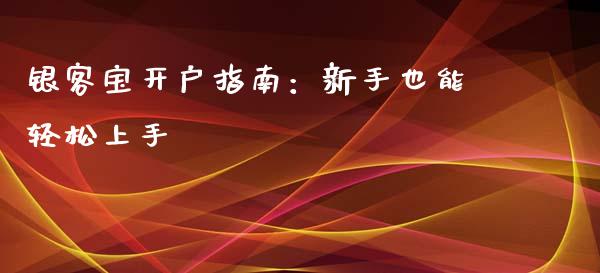 银客宝开户指南：新手也能轻松上手_https://www.zcsm.com.cn_期货行情_第1张