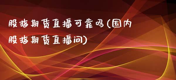 股指期货直播可靠吗(国内股指期货直播间)_https://www.zcsm.com.cn_原油期货_第1张