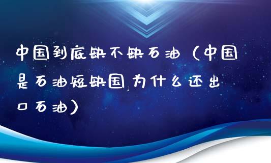 中国到底缺不缺石油（中国是石油短缺国,为什么还出口石油）_https://www.zcsm.com.cn_期货培训_第1张