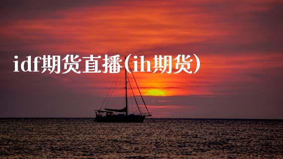 idf期货直播(ih期货)_https://www.zcsm.com.cn_期货百科_第1张