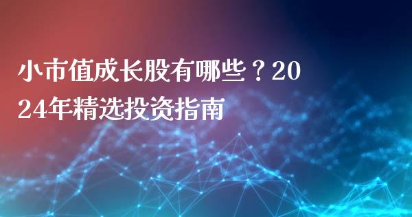 小市值成长股有哪些？2024年精选投资指南_https://www.zcsm.com.cn_期货百科_第1张