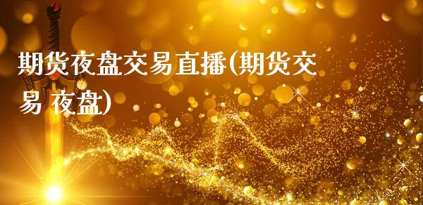 期货夜盘交易直播(期货交易 夜盘)_https://www.zcsm.com.cn_期货百科_第1张