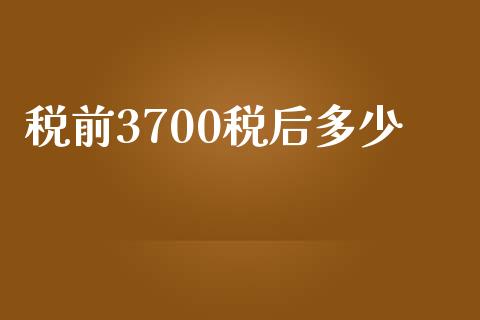 税前3700税后多少_https://www.zcsm.com.cn_期货交易_第1张